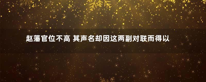 赵藩官位不高 其声名却因这两副对联而得以远播而流传